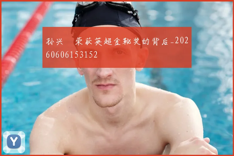 孙兴慜荣获英超金靴奖的背后_20260606153152